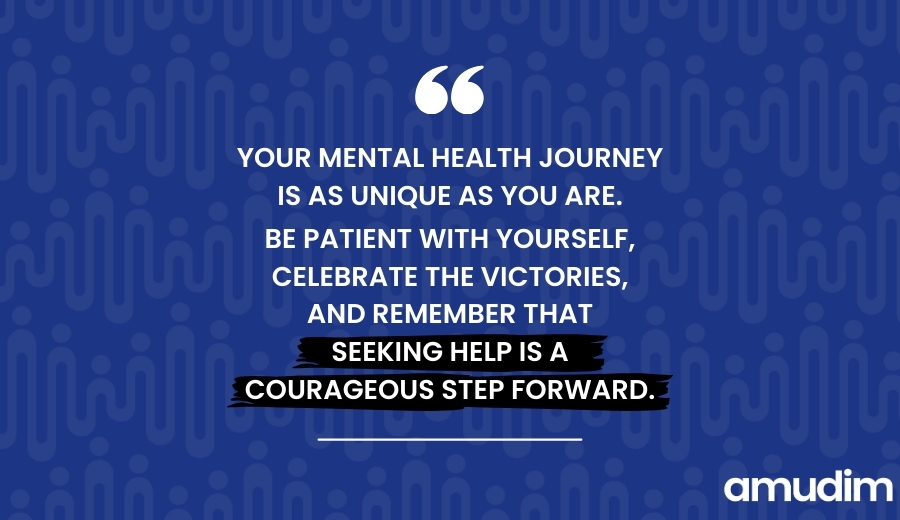 Your mental health journey is as unique as you are. Be patient with yourself, celebrate the victories, and remember that seeking help is a courageous step forward. (1)
