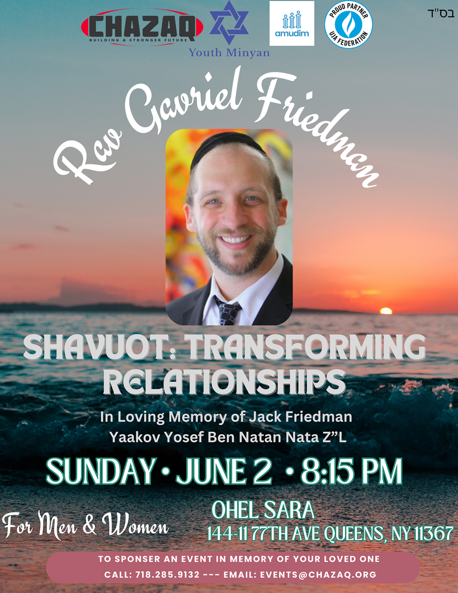 Join Rav Gavriel Friedman on June 2 at Ohel Sara, Queens, for an inspiring Shavuot event on transforming relationships. Sponsored by Chazaq, Youth Minyan, Amudim, and UJA Federation. Open to all.